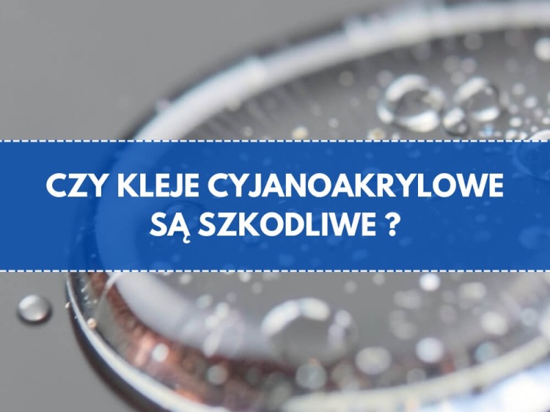 Czy klej cyjanoakrylowy jest szkodliwy?