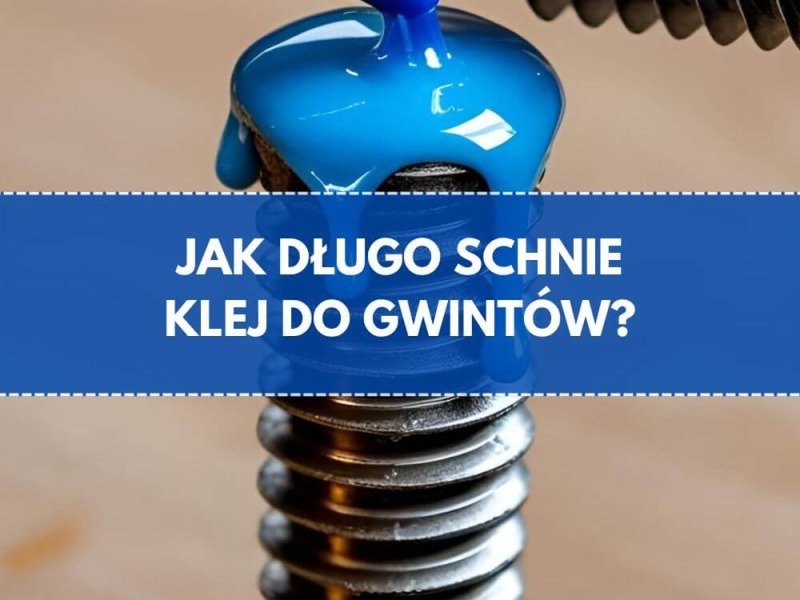 Ile schnie klej do gwintów - czasy utwardzania i parametry