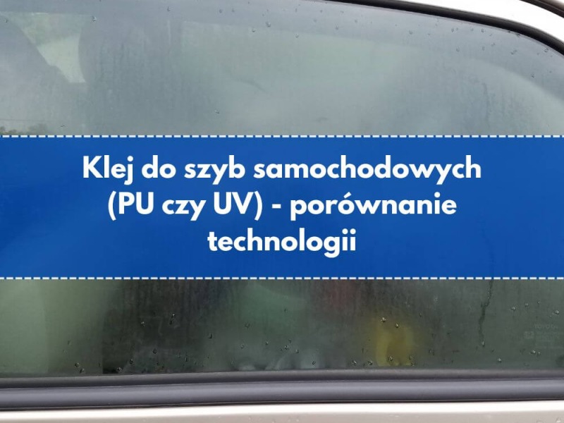 Klej do szyb samochodowych (PU czy UV) - porównanie technologii