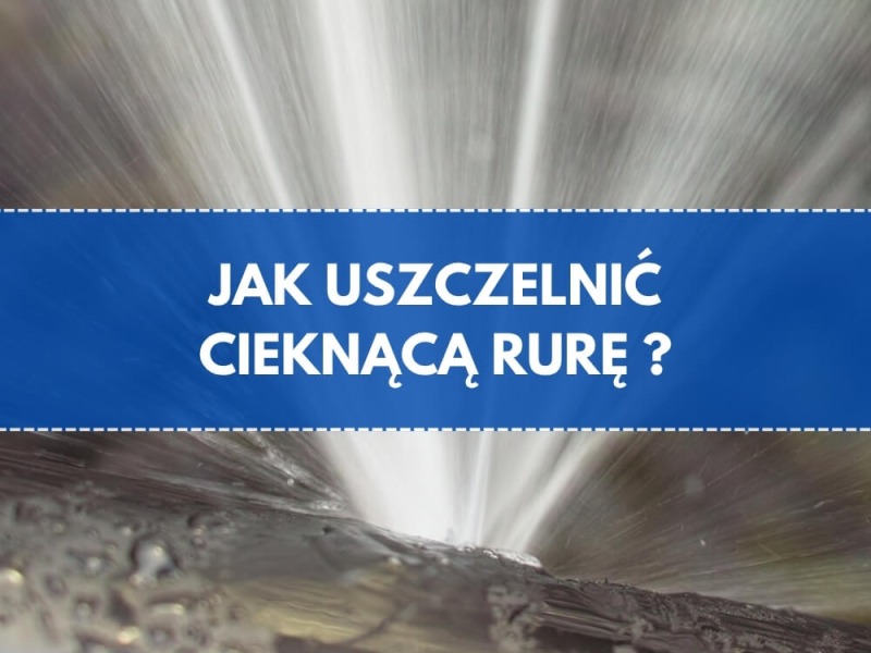 Jak uszczelnić cieknącą rurę?