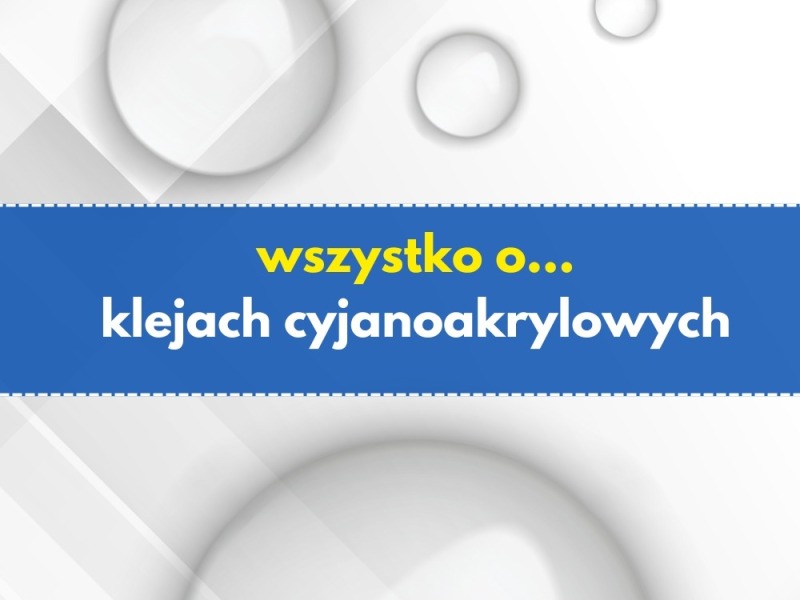 Kleje cyjanoakrylowe - rodzaje i zastosowanie